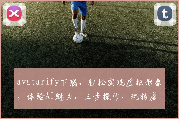 avatarify下载，轻松实现虚拟形象，体验AI魅力，三步操作，玩转虚拟世界，必看教程