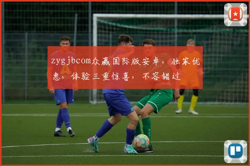 zygjbcom众赢国际版安卓，独家优惠，体验三重惊喜，不容错过
