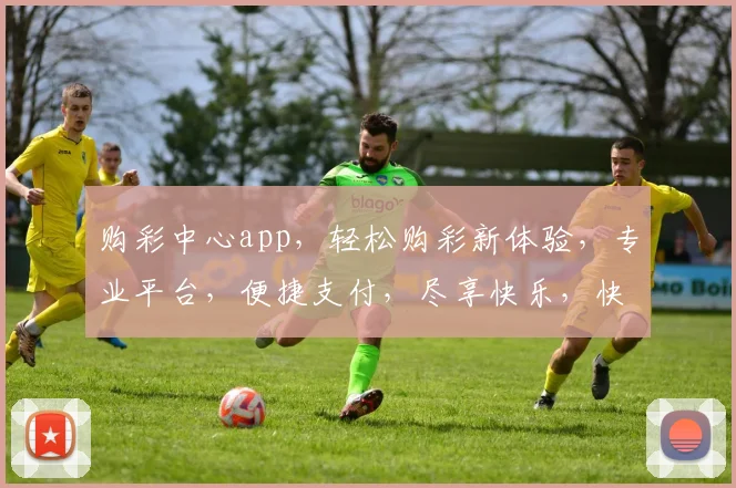 购彩中心app，轻松购彩新体验，专业平台，便捷支付，尽享快乐，快来加入我们