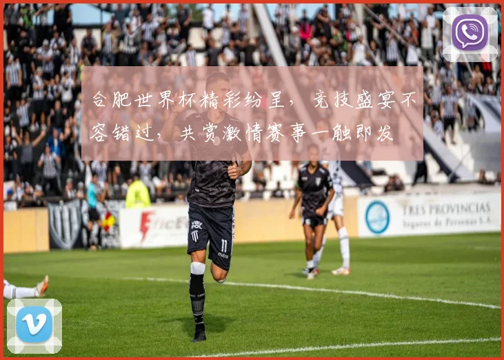 合肥世界杯精彩纷呈，竞技盛宴不容错过，共赏激情赛事一触即发