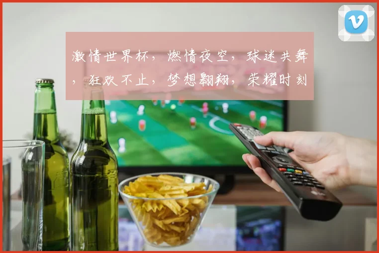 激情世界杯，燃情夜空，球迷共舞，狂欢不止，梦想翱翔，荣耀时刻，激情绽放。
