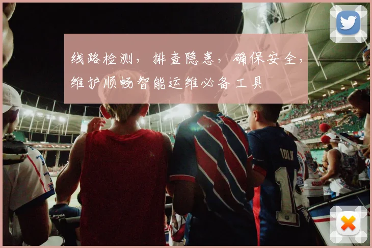 线路检测，排查隐患，确保安全，维护顺畅智能运维必备工具