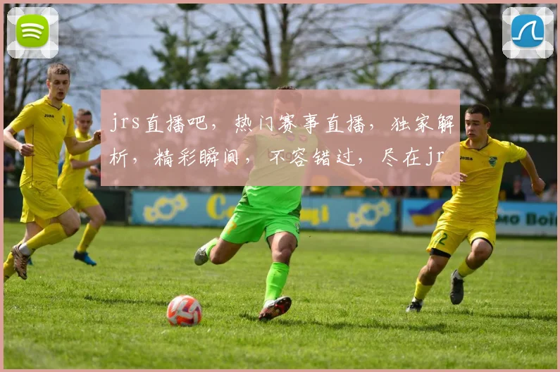 jrs直播吧，热门赛事直播，独家解析，精彩瞬间，不容错过，尽在jrs直播吧
