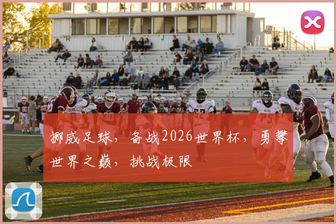 挪威足球，备战2026世界杯，勇攀世界之巅，挑战极限