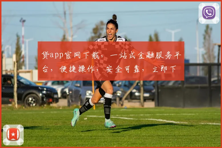 贷app官网下载，一站式金融服务平台，便捷操作，安全可靠，立即下载体验，轻松理财