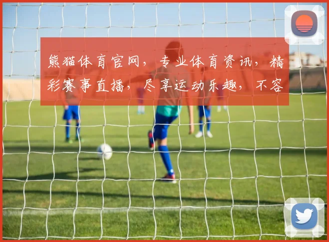 熊猫体育官网，专业体育资讯，精彩赛事直播，尽享运动乐趣，不容错过